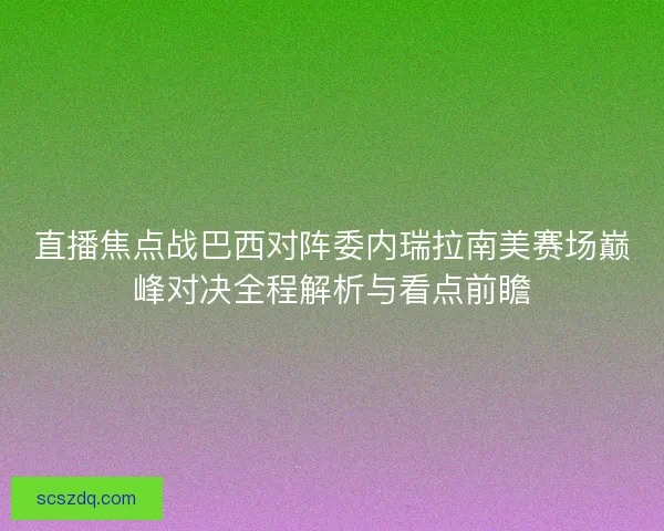 直播焦点战巴西对阵委内瑞拉南美赛场巅峰对决全程解析与看点前瞻