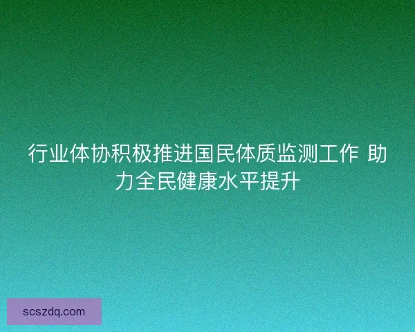 行业体协积极推进国民体质监测工作 助力全民健康水平提升