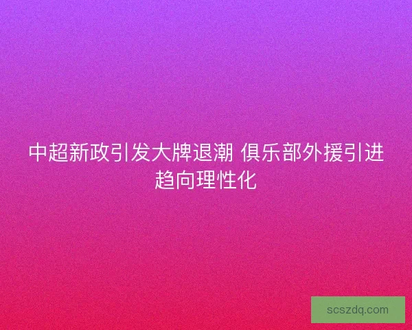 中超新政引发大牌退潮 俱乐部外援引进趋向理性化