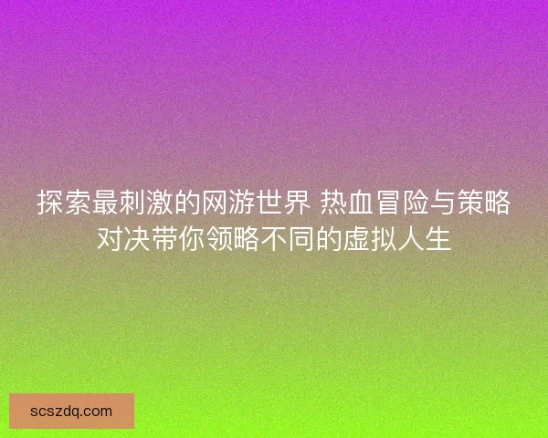 探索最刺激的网游世界 热血冒险与策略对决带你领略不同的虚拟人生