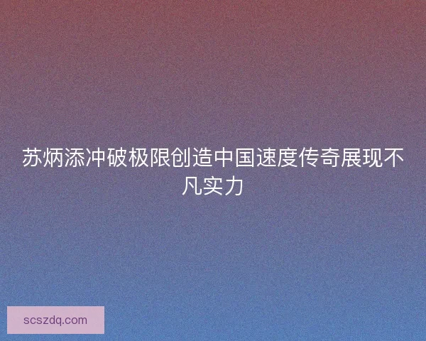 苏炳添冲破极限创造中国速度传奇展现不凡实力