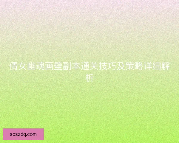 倩女幽魂画壁副本通关技巧及策略详细解析 倩女幽魂画壁副本通关技巧及策略详细解析