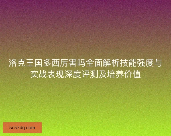 洛克王国多西厉害吗全面解析技能强度与实战表现深度评测及培养价值