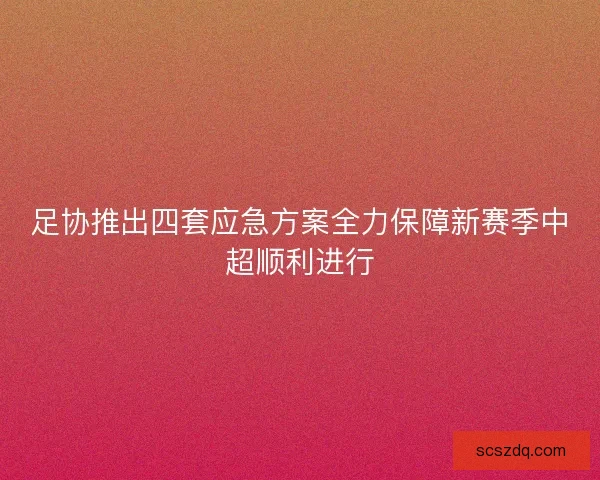 足协推出四套应急方案全力保障新赛季中超顺利进行