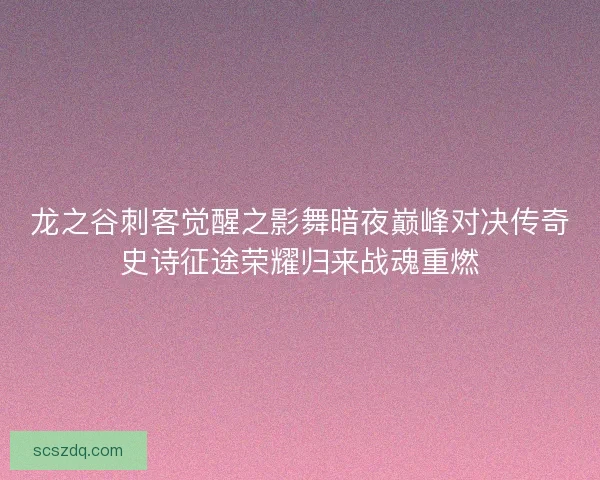 龙之谷刺客觉醒之影舞暗夜巅峰对决传奇史诗征途荣耀归来战魂重燃 龙之谷刺客觉醒之影舞暗夜巅峰对决传奇史诗征途荣耀归来战魂重燃