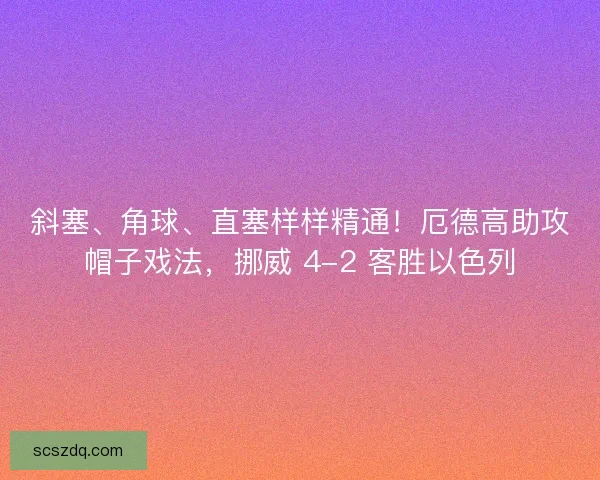 斜塞、角球、直塞样样精通！厄德高助攻帽子戏法，挪威 4-2 客胜以色列