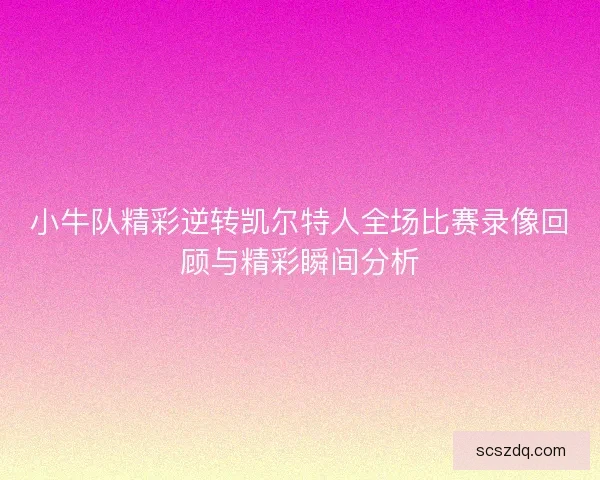 小牛队精彩逆转凯尔特人全场比赛录像回顾与精彩瞬间分析 小牛队精彩逆转凯尔特人全场比赛录像回顾与精彩瞬间分析