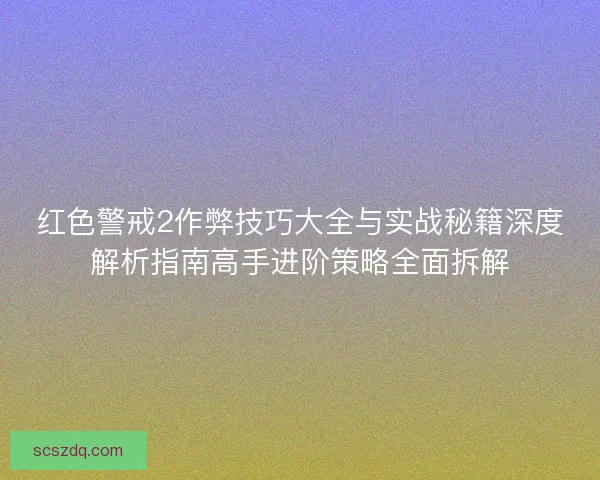 红色警戒2作弊技巧大全与实战秘籍深度解析指南高手进阶策略全面拆解