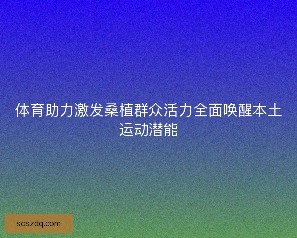 体育助力激发桑植群众活力全面唤醒本土运动潜能