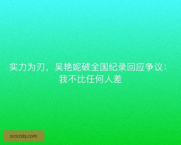 实力为刃，吴艳妮破全国纪录回应争议：我不比任何人差