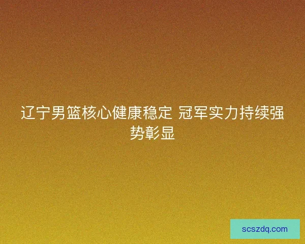 辽宁男篮核心健康稳定 冠军实力持续强势彰显