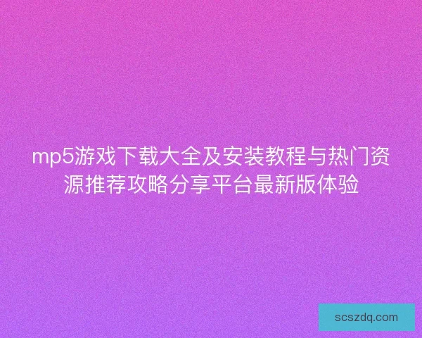 mp5游戏下载大全及安装教程与热门资源推荐攻略分享平台最新版体验 mp5游戏下载大全及安装教程与热门资源推荐攻略分享平台最新版体验